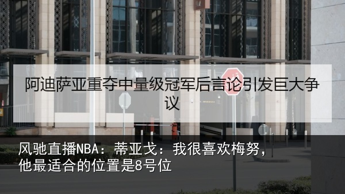 风驰直播NBA：蒂亚戈：我很喜欢梅努，他最适合的位置是8号位
