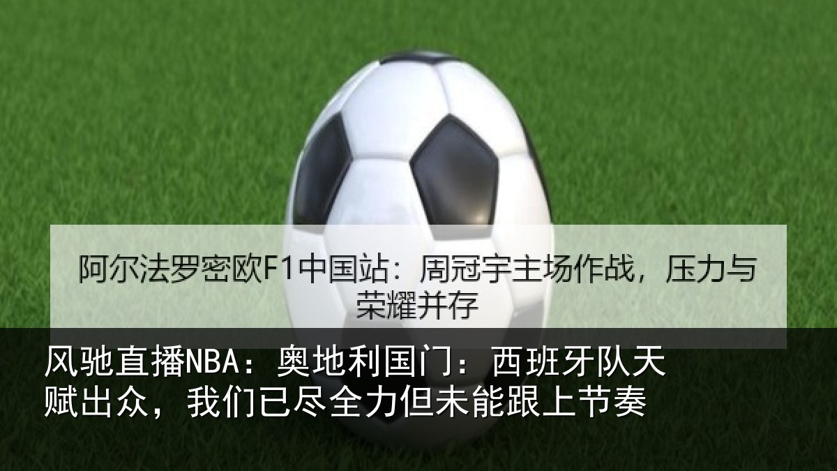 风驰直播NBA:奥地利国门:西班牙队天赋出众,我们已尽全力但未能跟上节奏