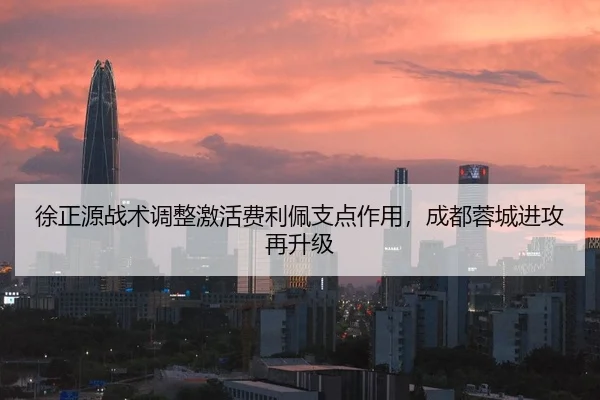 徐正源战术调整激活费利佩支点作用，成都蓉城进攻再升级