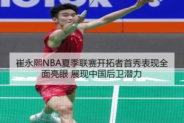 崔永熙NBA夏季联赛开拓者首秀表现全面亮眼 展现中国后卫潜力