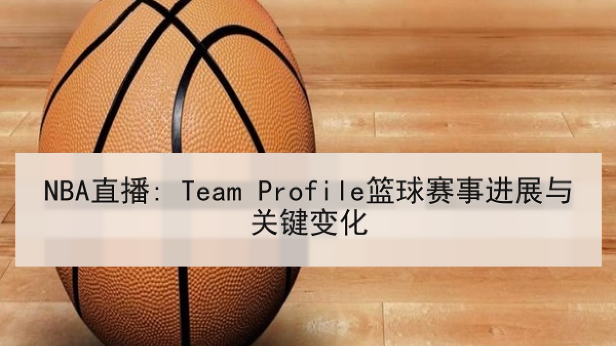 NBA直播: Team Profile篮球赛事进展与关键变化