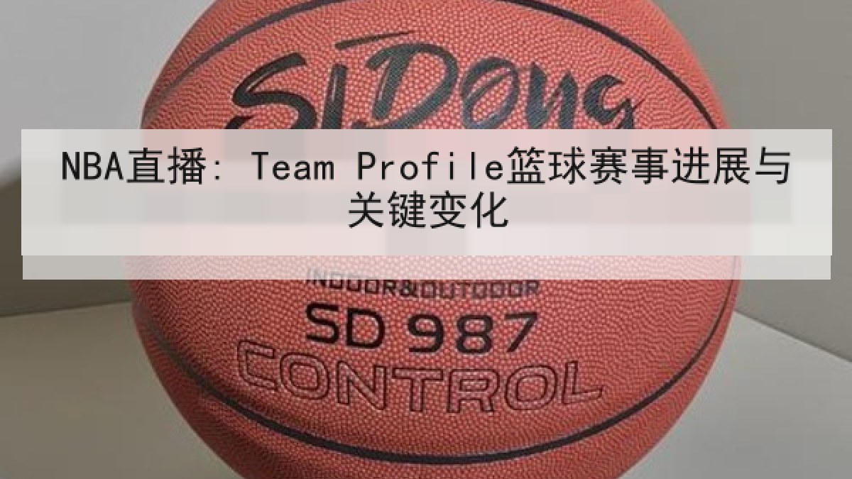 NBA直播: Team Profile篮球赛事进展与关键变化