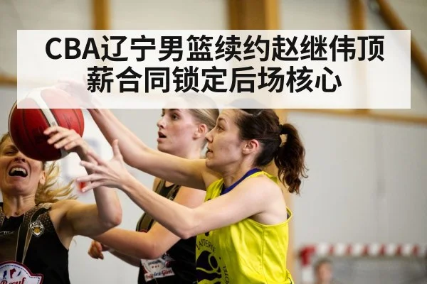 CBA辽宁男篮续约赵继伟顶薪合同锁定后场核心