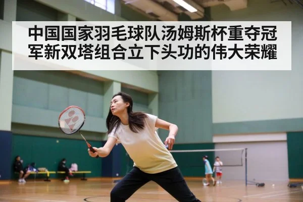 中国国家羽毛球队汤姆斯杯重夺冠军新双塔组合立下头功的伟大荣耀