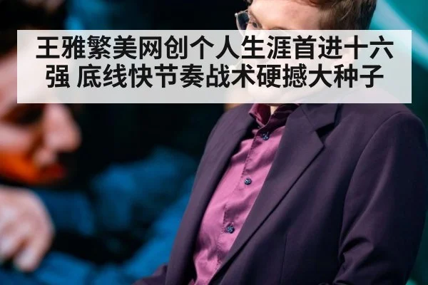 王雅繁美网创个人生涯首进十六强 底线快节奏战术硬撼大种子