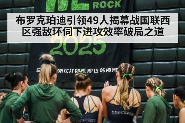 布罗克珀迪引领49人揭幕战国联西区强敌环伺下进攻效率破局之道